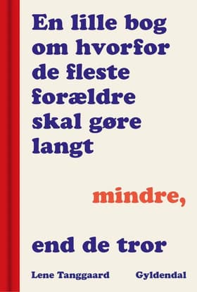 En lille bog om, hvorfor de fleste forældre skal gøre langt mindre, end de tror af Lene Tanggaard Pedersen