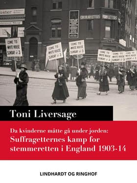 Da kvinderne måtte gå under jorden. Suffragetternes kamp for stemmeretten i England 1903-14 af Toni Liversage