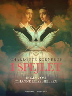 I spejlet. Roman om Johanne Luise Heiberg af Charlotte Kornerup
