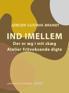 Ind imellem. Der er æg i mit skæg. Ateliers. Fritvoksende digte af Jørgen Gustava Brandt