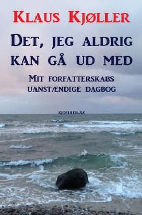 Det, jeg aldrig kan gå ud med. Mit forfatterskabs uanstændige dagbog af Klaus Kjøller