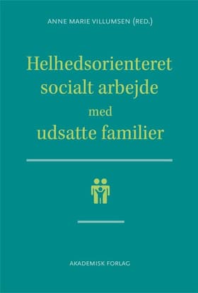 Helhedsorienteret socialt arbejde med udsatte familier af Anne Marie Villumsen